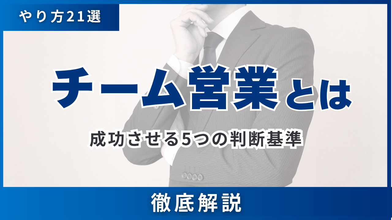 チーム営業とは・やり方21選とデメリット克服策・成功させる5つの判断基準